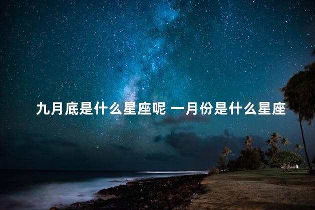 九月底是什么星座呢 一月份是什么星座